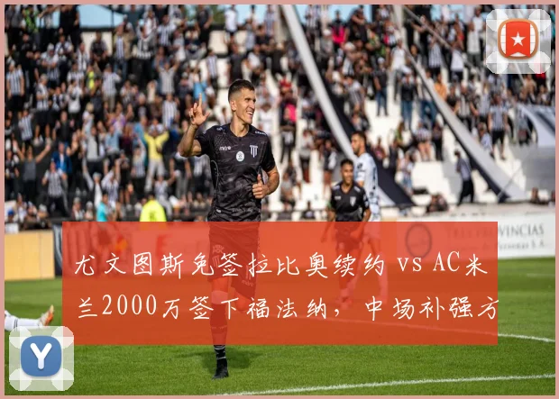 尤文图斯免签拉比奥续约 vs AC米兰2000万签下福法纳，中场补强方式截然不同