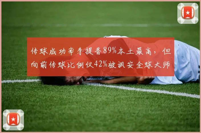 传球成功率李提香89%本土最高，但向前传球比例仅42%被讽安全球大师