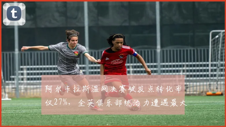 阿尔卡拉斯温网决赛破发点转化率仅27%，全英俱乐部统治力遭遇最大危机？