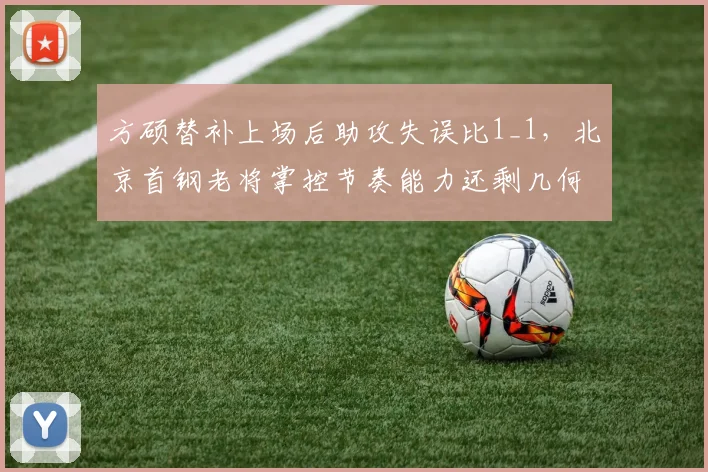 方硕替补上场后助攻失误比1_1，北京首钢老将掌控节奏能力还剩几何？