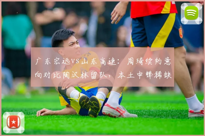 广东宏远vs山东高速:周琦续约意向对比陶汉林留队,本土中锋稀缺时代选择?